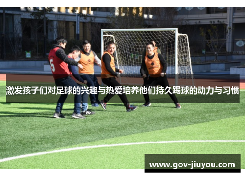 激发孩子们对足球的兴趣与热爱培养他们持久踢球的动力与习惯