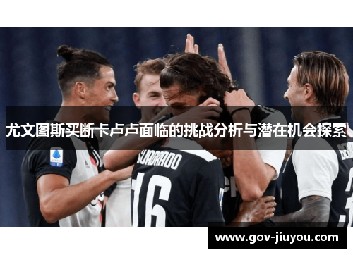 尤文图斯买断卡卢卢面临的挑战分析与潜在机会探索