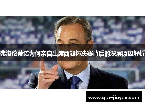 弗洛伦蒂诺为何亲自出席西超杯决赛背后的深层原因解析