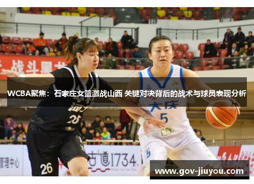 WCBA聚焦：石家庄女篮激战山西 关键对决背后的战术与球员表现分析