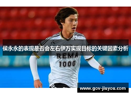 侯永永的表现是否会左右伊万实现目标的关键因素分析