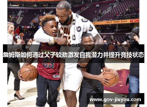 詹姆斯如何通过父子较劲激发自我潜力并提升竞技状态