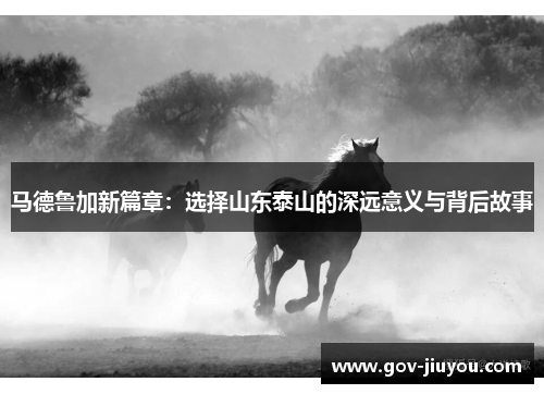 马德鲁加新篇章：选择山东泰山的深远意义与背后故事