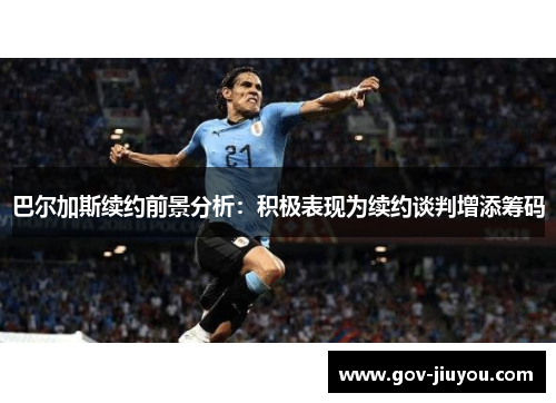 巴尔加斯续约前景分析：积极表现为续约谈判增添筹码