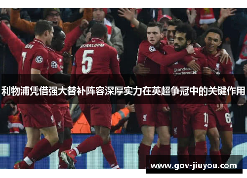 利物浦凭借强大替补阵容深厚实力在英超争冠中的关键作用