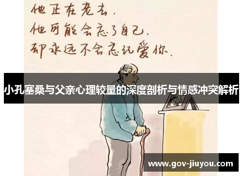 小孔塞桑与父亲心理较量的深度剖析与情感冲突解析