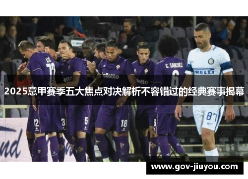 2025意甲赛季五大焦点对决解析不容错过的经典赛事揭幕