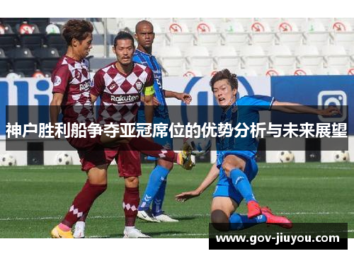 神户胜利船争夺亚冠席位的优势分析与未来展望