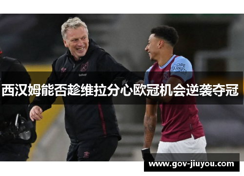 西汉姆能否趁维拉分心欧冠机会逆袭夺冠 