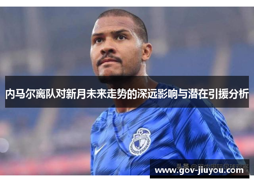 内马尔离队对新月未来走势的深远影响与潜在引援分析