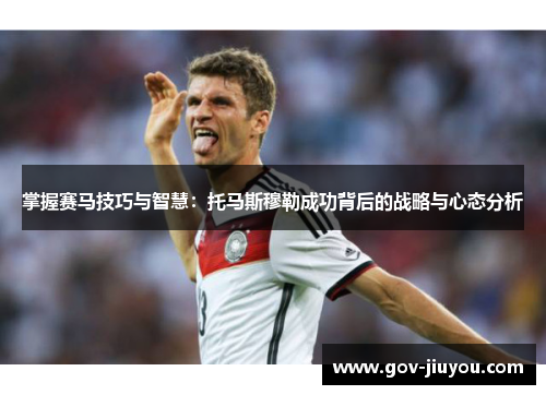 掌握赛马技巧与智慧：托马斯穆勒成功背后的战略与心态分析