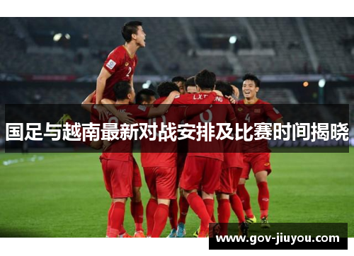 国足与越南最新对战安排及比赛时间揭晓