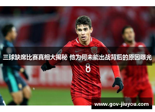 三球缺席比赛真相大揭秘 他为何未能出战背后的原因曝光