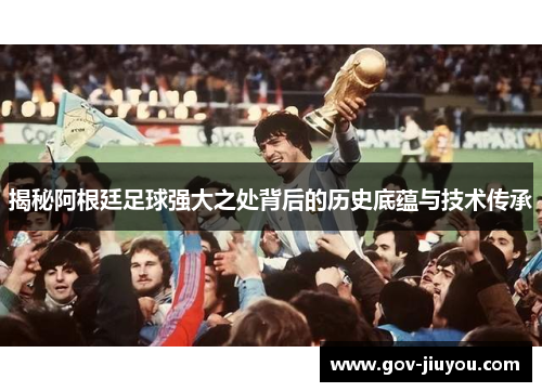 揭秘阿根廷足球强大之处背后的历史底蕴与技术传承