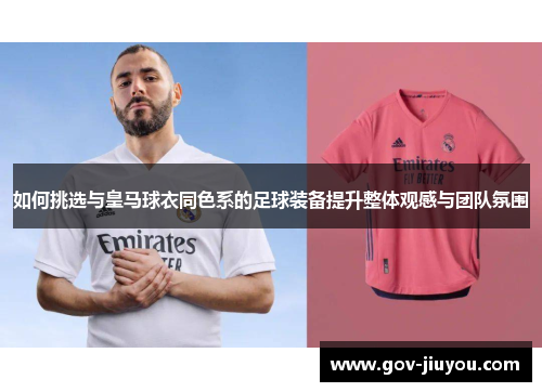 如何挑选与皇马球衣同色系的足球装备提升整体观感与团队氛围