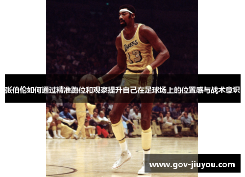 张伯伦如何通过精准跑位和观察提升自己在足球场上的位置感与战术意识
