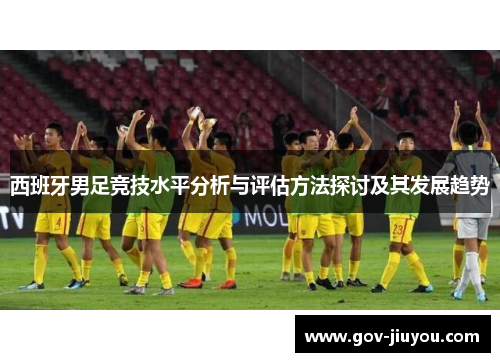 西班牙男足竞技水平分析与评估方法探讨及其发展趋势