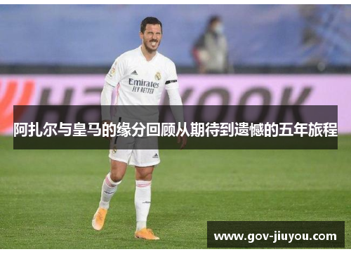 阿扎尔与皇马的缘分回顾从期待到遗憾的五年旅程