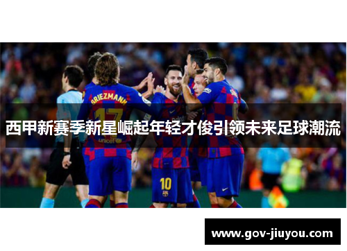 西甲新赛季新星崛起年轻才俊引领未来足球潮流